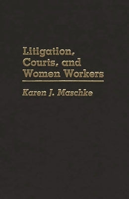 Litigation, Courts, and Women Workers by Maschke, Karen J.