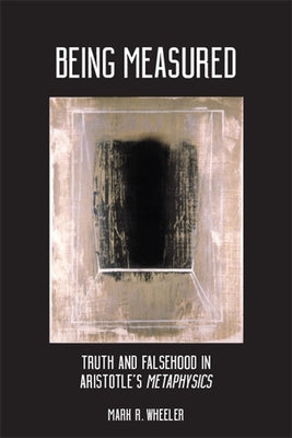 Being Measured: Truth and Falsehood in Aristotle's Metaphysics by Wheeler, Mark R.