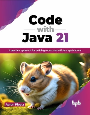 Code with Java 21: A Practical Approach for Building Robust and Efficient Applications by Ploetz, Aaron