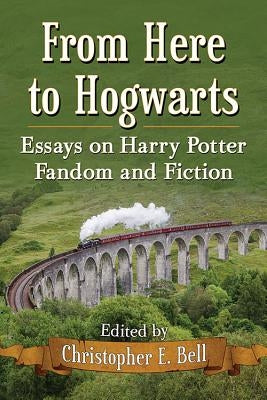 From Here to Hogwarts: Essays on Harry Potter Fandom and Fiction by Bell, Christopher E.
