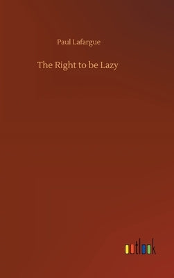 The Right to be Lazy by Lafargue, Paul
