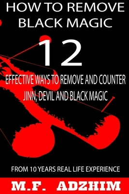 How to remove black magic: 12 effective ways to remove and counter jinn, devil and black magic by Adzhim, M. F.