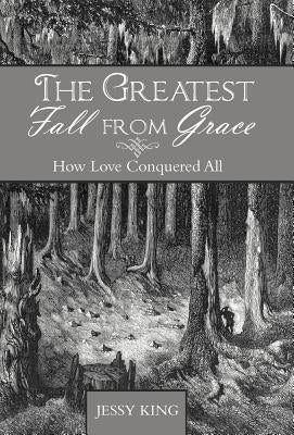 The Greatest Fall from Grace: How Love Conquered All by King, Jessy