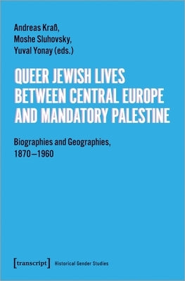 Queer Jewish Lives Between Central Europe and Mandatory Palestine: Biographies and Geographies, 1870-1960 by Kraß, Andreas