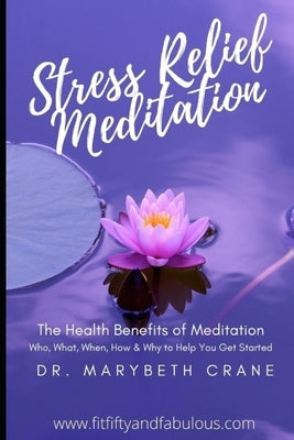 Stress Relief Meditation: The Health Benefits of Meditation: Who, What, When, How and Why to Help You Get Started by Crane, Marybeth