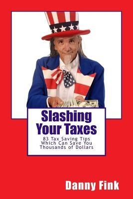 Slashing Your Taxes: 83 Tax Saving Tips Which Can Save You Thousands of Dollars by Fink, Danny