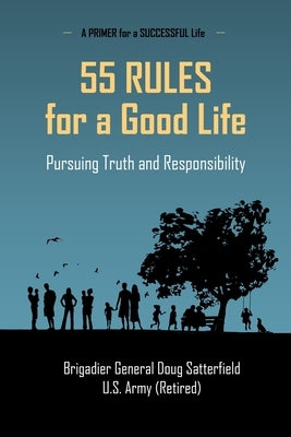 55 Rules for a Good Life: Pursuing Truth and Responsibility by Satterfield, Brig Gen Douglas R.