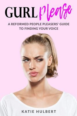 GURL Please: A reformed People pleasers guide to finding your voice by Dornez, Kat