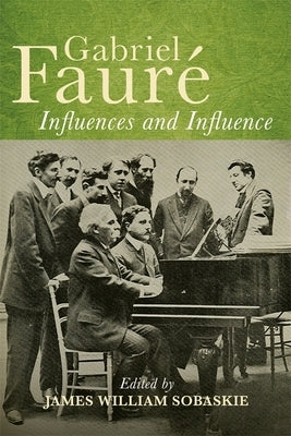 Gabriel Fauré Influences and Influence by Sobaskie, James William