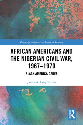 African Americans and the Nigerian Civil War, 1967-1970: 'Black America Cares' by Farquharson, James A.