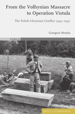 From the Volhynian Massacre to Operation Vistula: The Polish-Ukrainian Conflict 1943-1947 by Motyka, Grzegorz