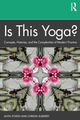 Is This Yoga?: Concepts, Histories, and the Complexities of Modern Practice by Foxen, Anya