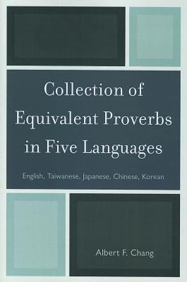 Collection of Equivalent Proverbs in Five Languages: English, Taiwanese, Japanese, Chinese, Korean by Chang, Albert F.