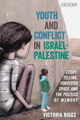 Youth and Conflict in Israel-Palestine: Storytelling, Contested Space and the Politics of Memory by Biggs, Victoria