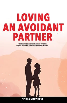Loving an Avoidant Partner: Comprehend Dismissive Attachment Style for Closing Emotional Gap & Build a Safe Partnership by Marquess, Selina