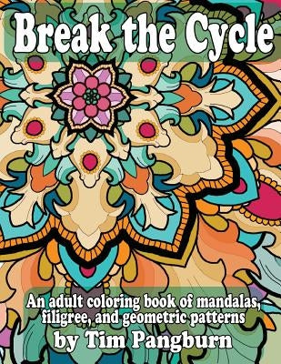 Break the Cycle: An adult coloring book of mandalas, filigree, and geometric patterns by Pangburn, Tim