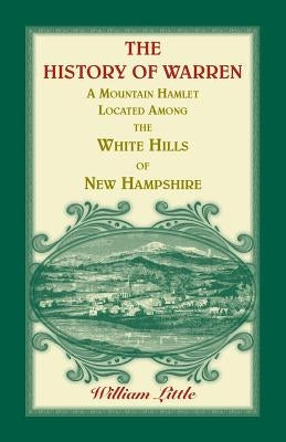 The History of Warren, a Mountain Hamlet Located among the White Hills of New Hampshire by Little, William