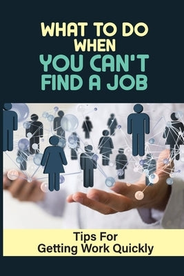 What To Do When You Can't Find A Job: Tips For Getting Work Quickly: How To Ace The Interview by Saleeby, Blair