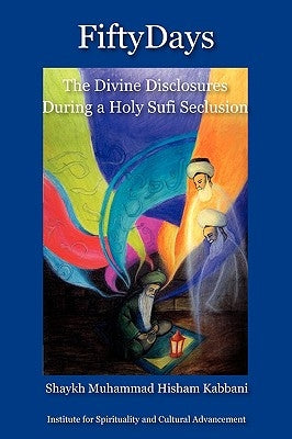Fifty Days: the Divine Disclosures During a Holy Sufi Seclusion by Kabbani, Shaykh Muhammad Hisham