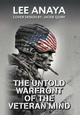 The Untold Warfront of the Veteran Mind by Anaya, Lee