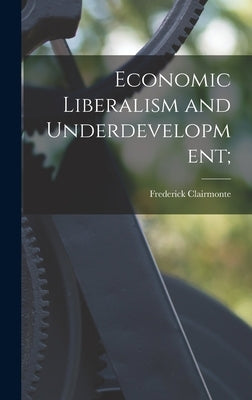 Economic Liberalism and Underdevelopment; by Clairmonte, Frederick