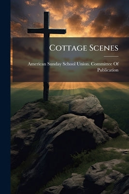 Cottage Scenes by American Sunday-School Union Committee