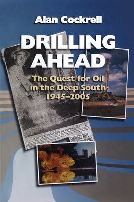 Drilling Ahead: The Quest for Oil in the Deep South, 1945-2005 by Cockrell, Alan
