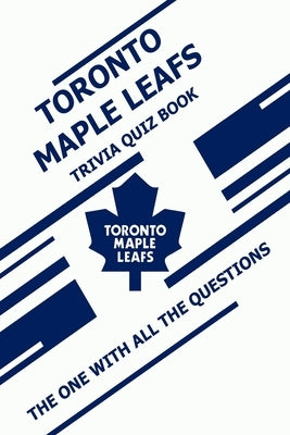 Toronto Maple Leafs Trivia Quiz Book: The One With All The Questions by Ziebell, Scott
