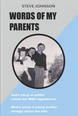 Words Of My Parents: Dad's story: A soldier relives his WWII experiences; Mom's story: A young mother lovingly raises her kids by Johnson, Steve