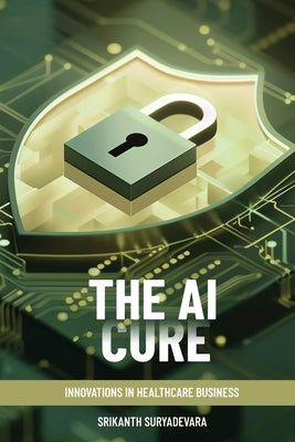The AI Cure: Innovations In Healthcare Business by Suryadevara, Srikanth