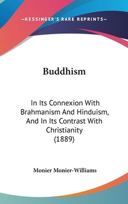 Buddhism: In Its Connexion With Brahmanism And Hinduism, And In Its Contrast With Christianity (1889) by Monier-Williams, Monier