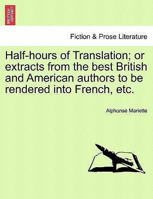 Half-Hours of Translation; Or Extracts from the Best British and American Authors to Be Rendered Into French, Etc. by Mariette, Alphonse