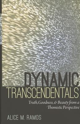 Dynamic Transcendentals: Truth, Goodness, and Beauty from a Thomistic Perspective by Ramos, Alice M.