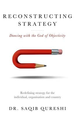 Reconstructing Strategy: Dancing with the God of Objectivity by Qureshi, Saqib