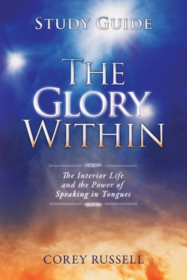 The Glory Within: The Interior Life and the Power of Speaking in Tongues by Russell, Corey