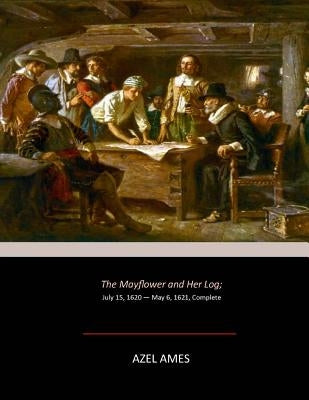 The Mayflower and Her Log: July 15, 1620 - May 6, 1621, Complete by Ames, Azel