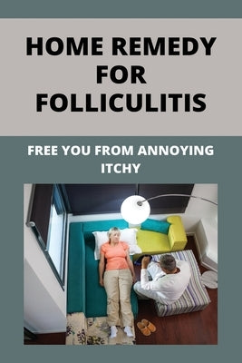 Home Remedy For Folliculitis: Free You From Annoying Itchy: Hot Tub Rash Prevention by Bieri, Tory