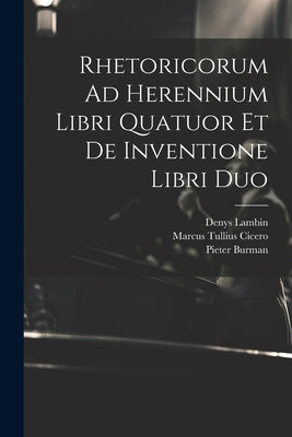Rhetoricorum Ad Herennium Libri Quatuor Et De Inventione Libri Duo by Cicero, Marcus Tullius