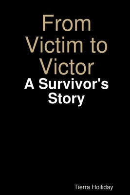 From Victim to Victor: A Survivor's Story by Holliday, Tierra