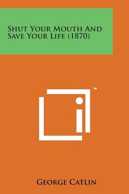 Shut Your Mouth and Save Your Life (1870) by Catlin, George