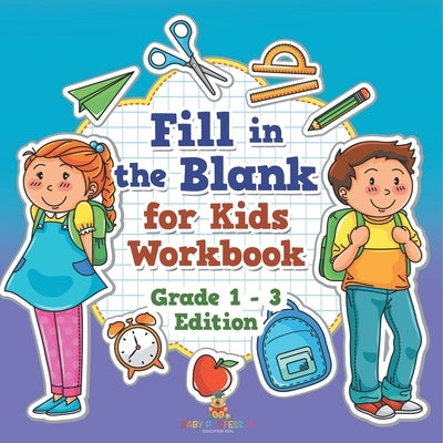 Fill in the Blank for Kids Workbook Grade 1 - 3 Edition by Baby Professor