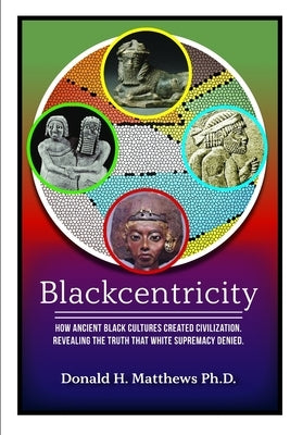 Blackcentricity: How Ancient Black Cultures Created Civilization; Revealing the truth that White Supremacy Denied by Matthews, Faith DM