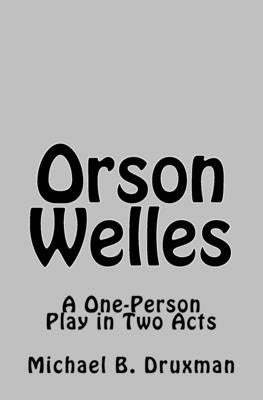 Orson Welles: A One-Person Play in Two Acts by Druxman, Michael B.