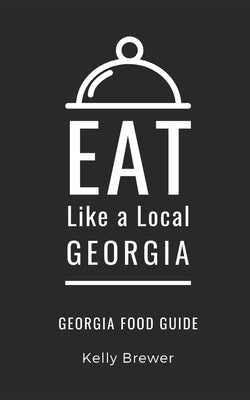 Eat Like a Local- Georgia: Georgia Food Guide by Cordle, Samantha