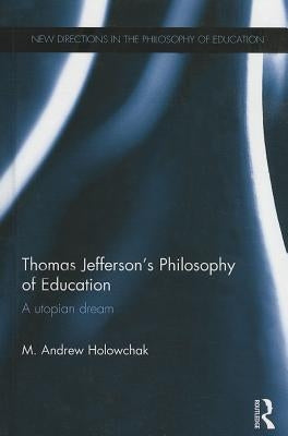 Thomas Jefferson's Philosophy of Education: A utopian dream by Holowchak, M. Andrew