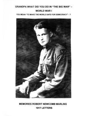 Grandpa What Did You Do In "The Big War" - World War I: You Mean "To Make The World Safe For Democracy" - 1917 Letters by Martling, Robert