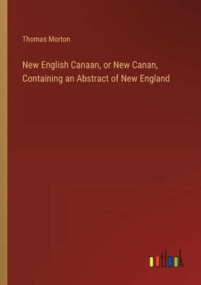 New English Canaan, or New Canan, Containing an Abstract of New England by Morton, Thomas