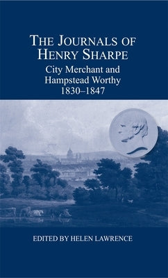 The Journals of Henry Sharpe: City Merchant and Hampstead Worthy, 1830-1847 by Sharpe, Henry