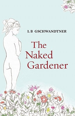 The Naked Gardener by Gschwandtner, L. B.