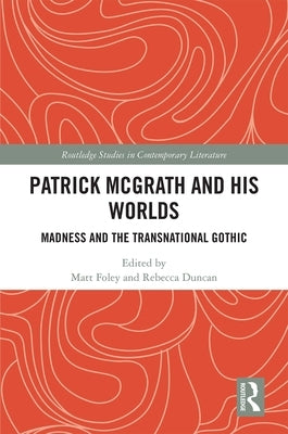 Patrick McGrath and His Worlds: Madness and the Transnational Gothic by Foley, Matt